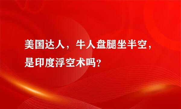 美国达人，牛人盘腿坐半空，是印度浮空术吗？