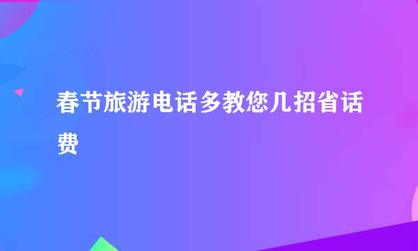 春节旅游电话多教您几招省话费