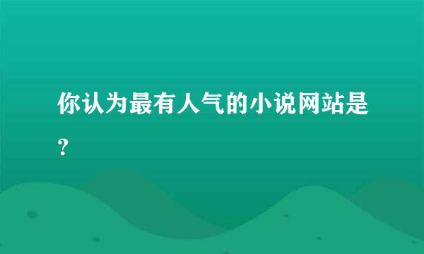 你认为最有人气的小说网站是？