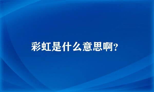 彩虹是什么意思啊？