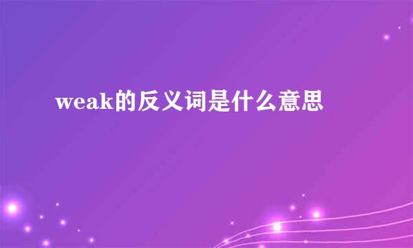 weak的反义词是什么意思