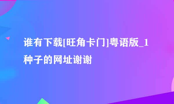 谁有下载[旺角卡门]粤语版_1种子的网址谢谢