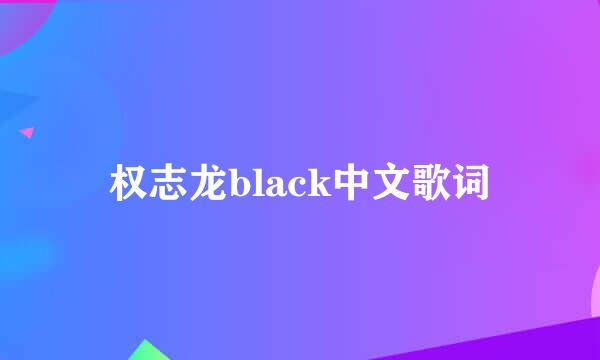 权志龙black中文歌词