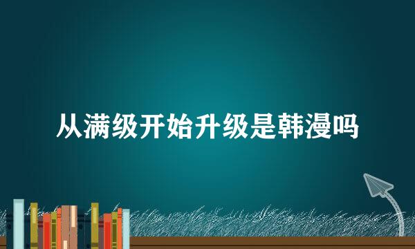 从满级开始升级是韩漫吗