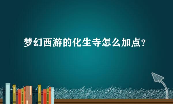 梦幻西游的化生寺怎么加点？