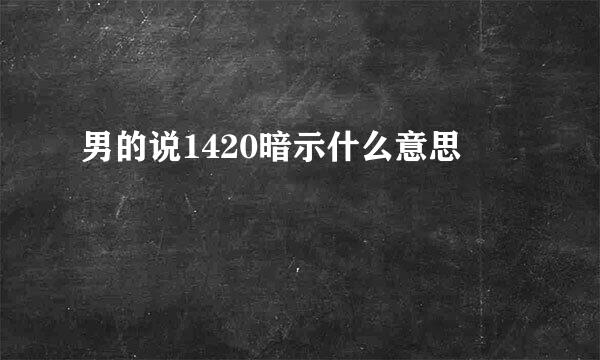 男的说1420暗示什么意思