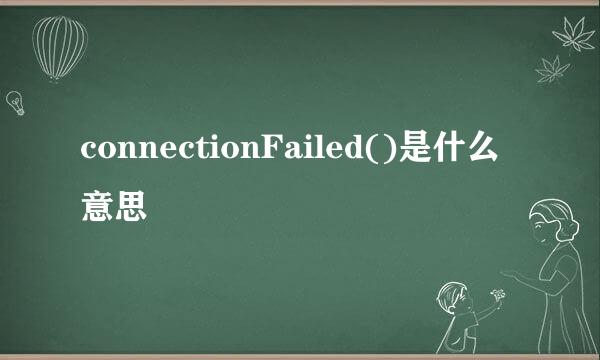 connectionFailed()是什么意思