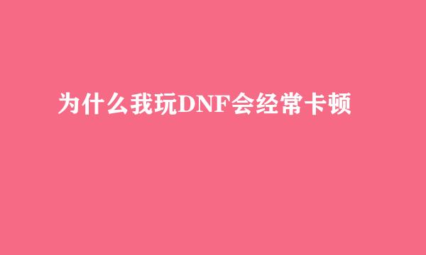 为什么我玩DNF会经常卡顿