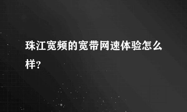 珠江宽频的宽带网速体验怎么样？