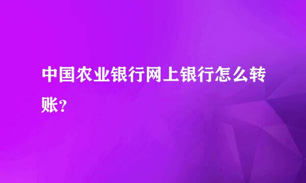 中国农业银行网上银行怎么转账？