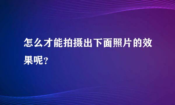 怎么才能拍摄出下面照片的效果呢？