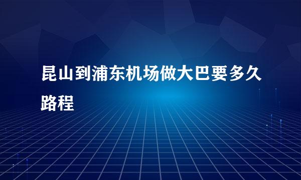 昆山到浦东机场做大巴要多久路程