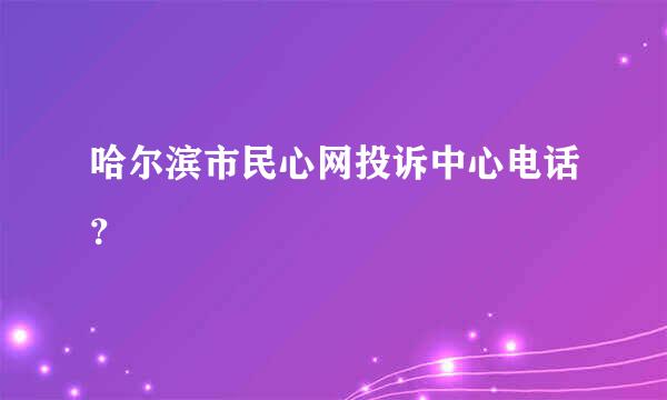 哈尔滨市民心网投诉中心电话？