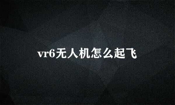 vr6无人机怎么起飞