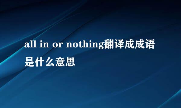 all in or nothing翻译成成语是什么意思