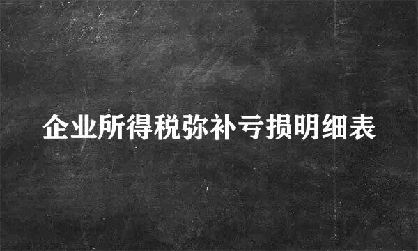 企业所得税弥补亏损明细表