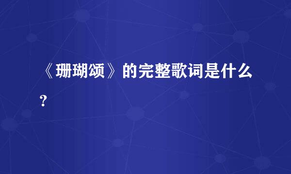 《珊瑚颂》的完整歌词是什么？