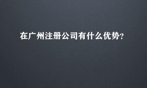 在广州注册公司有什么优势？