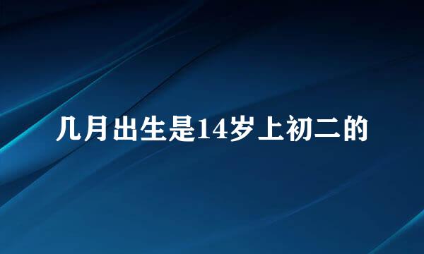 几月出生是14岁上初二的