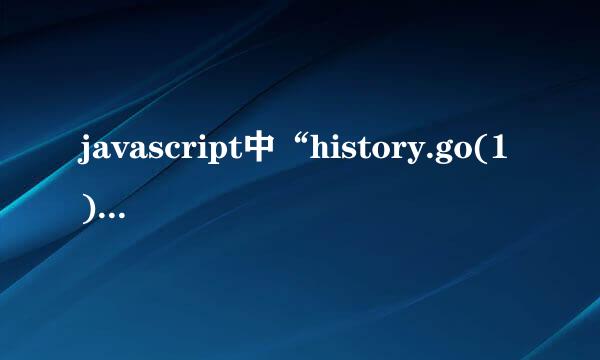 javascript中“history.go(1)”和“history.go(-1)”是什么意思？