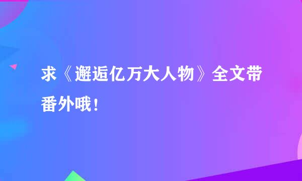 求《邂逅亿万大人物》全文带番外哦！