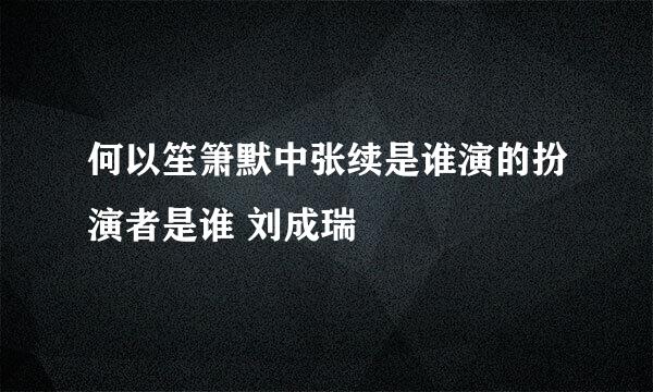 何以笙箫默中张续是谁演的扮演者是谁 刘成瑞