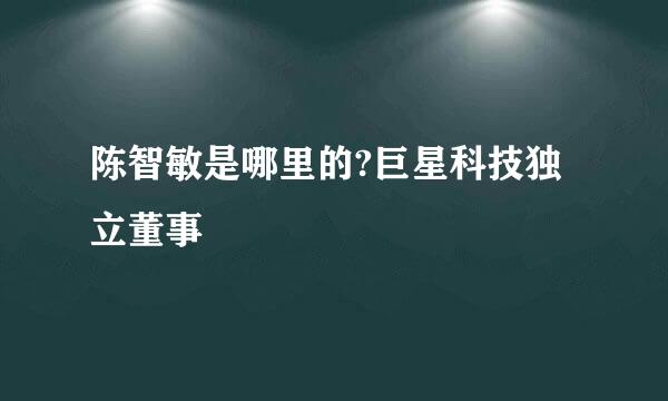 陈智敏是哪里的?巨星科技独立董事