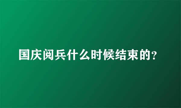 国庆阅兵什么时候结束的？