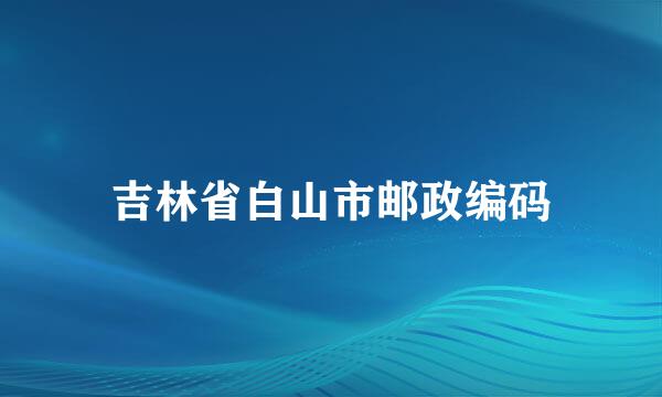 吉林省白山市邮政编码