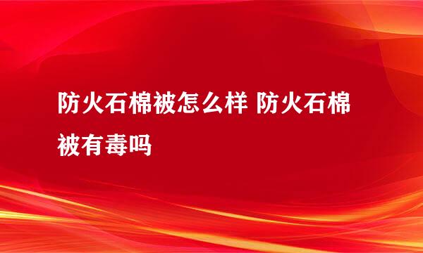 防火石棉被怎么样 防火石棉被有毒吗