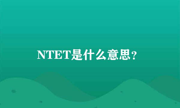 NTET是什么意思？