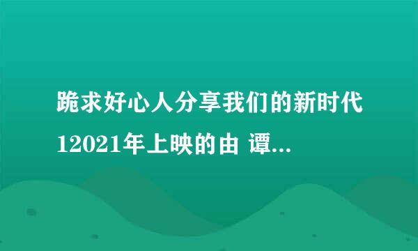 跪求好心人分享我们的新时代12021年上映的由 谭松韵主演的免费高清百度云资源