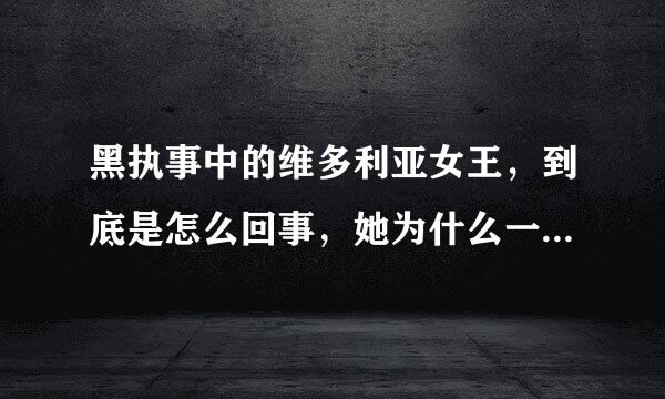 黑执事中的维多利亚女王，到底是怎么回事，她为什么一会老人，一会小孩？还有她的执事又是怎么回事？