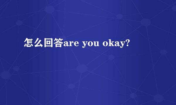 怎么回答are you okay?