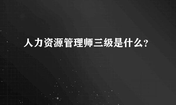 人力资源管理师三级是什么？