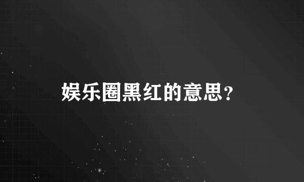 娱乐圈黑红的意思？