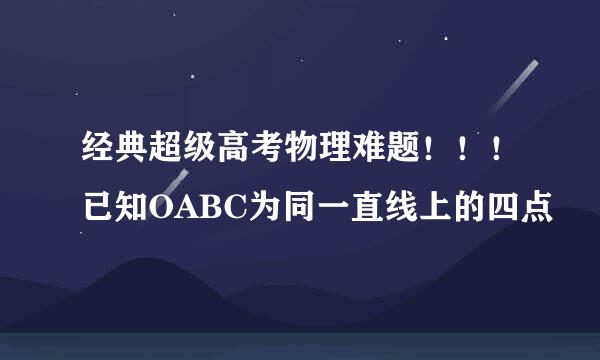 经典超级高考物理难题！！！已知OABC为同一直线上的四点