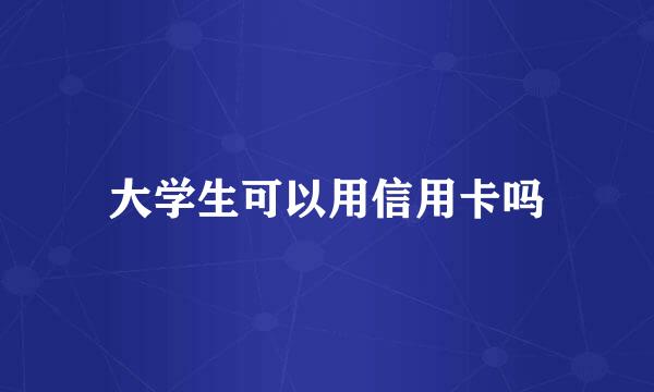 大学生可以用信用卡吗