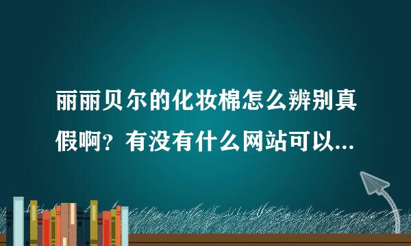 丽丽贝尔的化妆棉怎么辨别真假啊？有没有什么网站可以查询验证了？