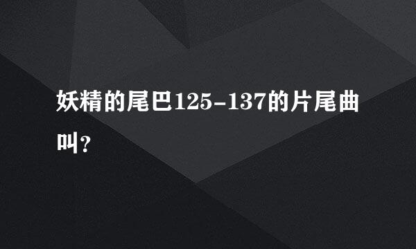 妖精的尾巴125-137的片尾曲叫？