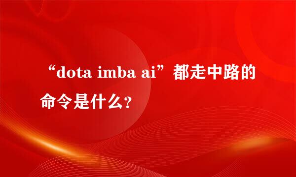 “dota imba ai”都走中路的命令是什么？