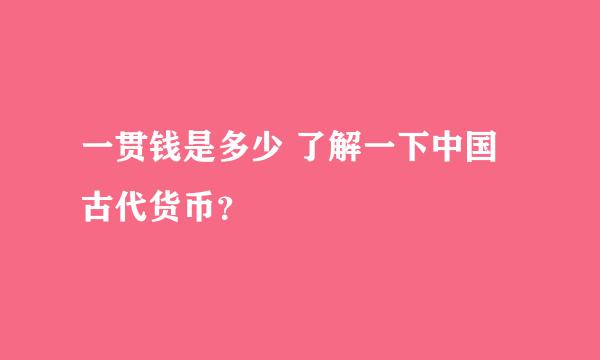 一贯钱是多少 了解一下中国古代货币？