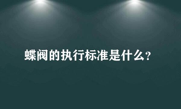 蝶阀的执行标准是什么？