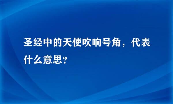 圣经中的天使吹响号角，代表什么意思？