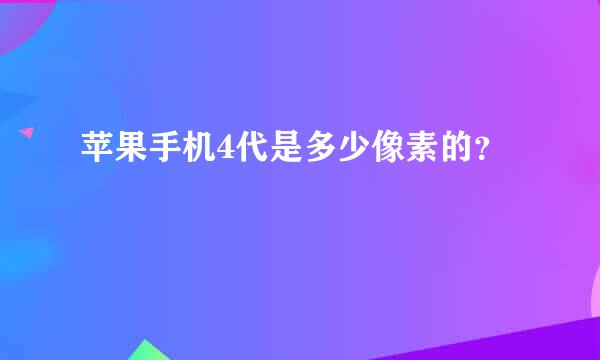 苹果手机4代是多少像素的？