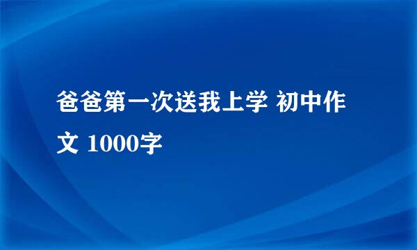 爸爸第一次送我上学 初中作文 1000字