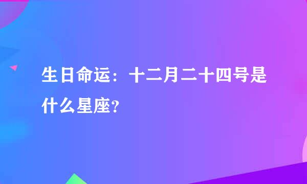 生日命运：十二月二十四号是什么星座？