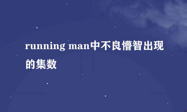 running man中不良懵智出现的集数