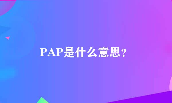 PAP是什么意思？