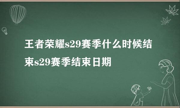 王者荣耀s29赛季什么时候结束s29赛季结束日期